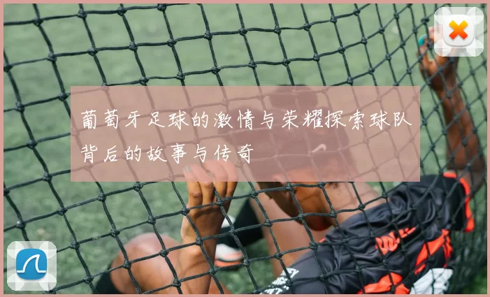 葡萄牙足球的激情与荣耀探索球队背后的故事与传奇