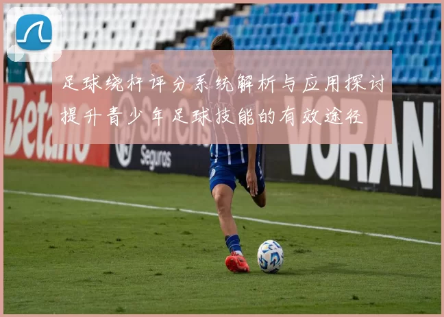 足球绕杆评分系统解析与应用探讨提升青少年足球技能的有效途径