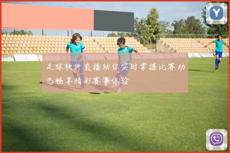 足球软件直播助你实时掌握比赛动态畅享精彩赛事体验