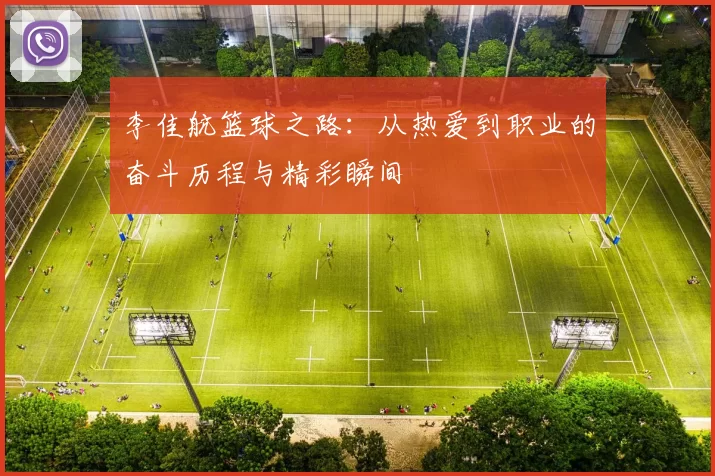 李佳航篮球之路：从热爱到职业的奋斗历程与精彩瞬间