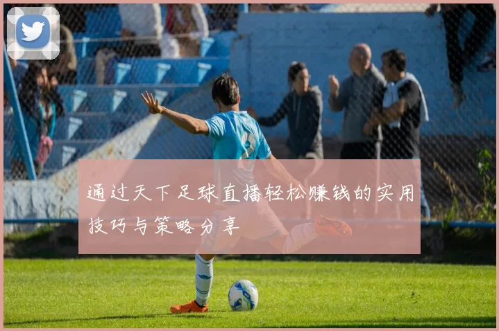 通过天下足球直播轻松赚钱的实用技巧与策略分享